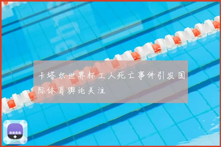 卡塔尔世界杯工人死亡事件引发国际体育舆论关注