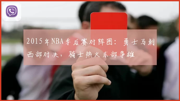 2015年NBA季后赛对阵图:勇士马刺西部对决,骑士热火东部争雄