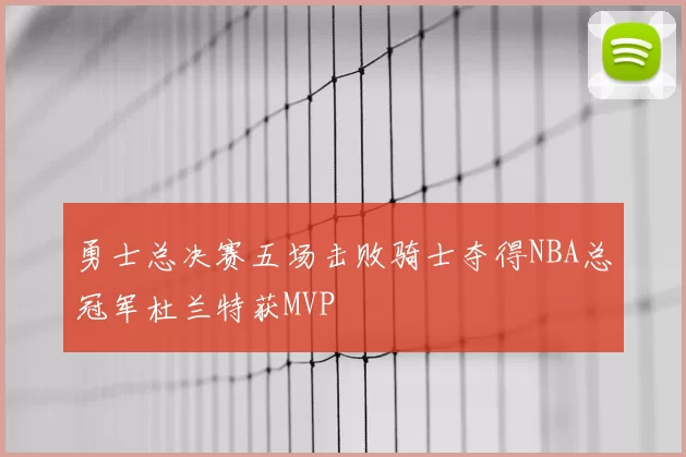 勇士总决赛五场击败骑士夺得NBA总冠军杜兰特获MVP