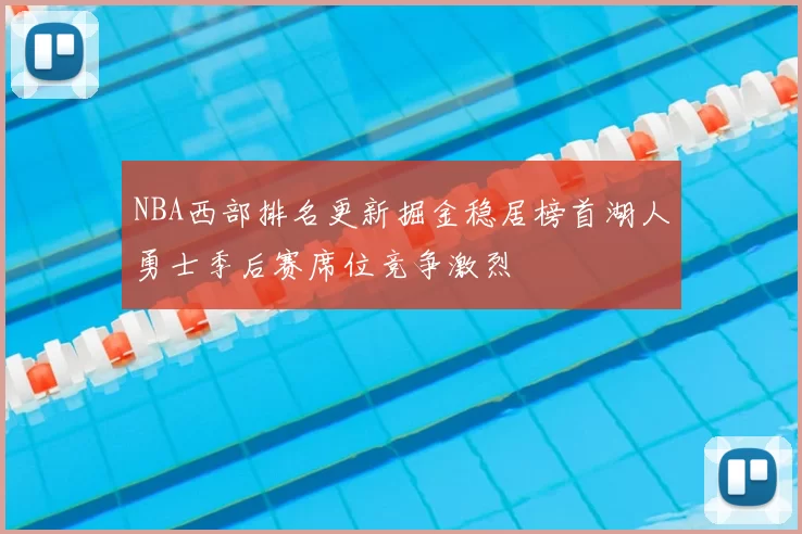 NBA西部排名更新掘金稳居榜首湖人勇士季后赛席位竞争激烈