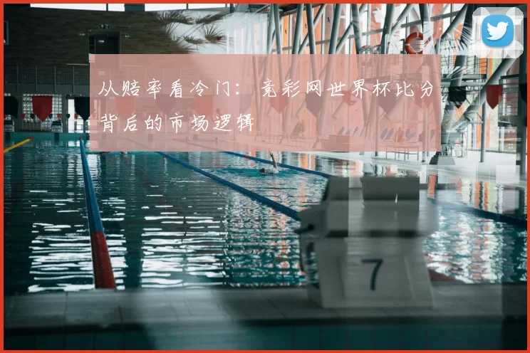 从赔率看冷门：竞彩网世界杯比分背后的市场逻辑