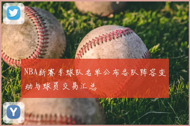 NBA新赛季球队名单公布各队阵容变动与球员交易汇总