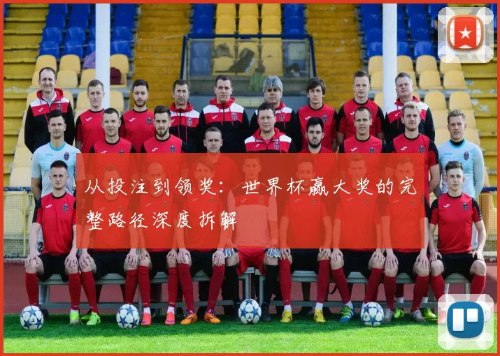 从投注到领奖：世界杯赢大奖的完整路径深度拆解