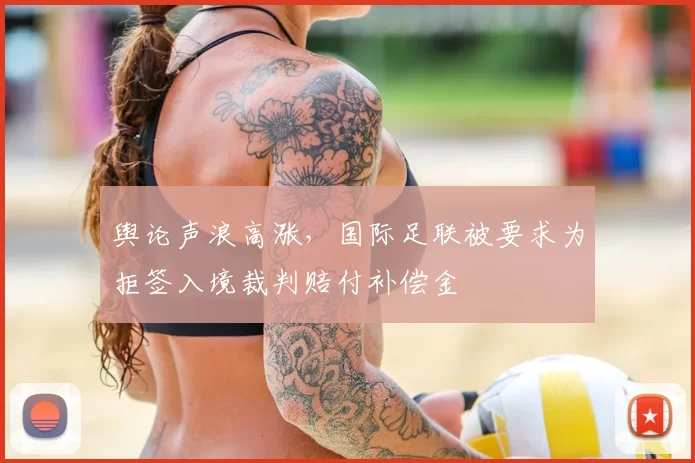 舆论声浪高涨，国际足联被要求为拒签入境裁判赔付补偿金