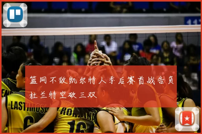 篮网不敌凯尔特人季后赛首战告负杜兰特空砍三双