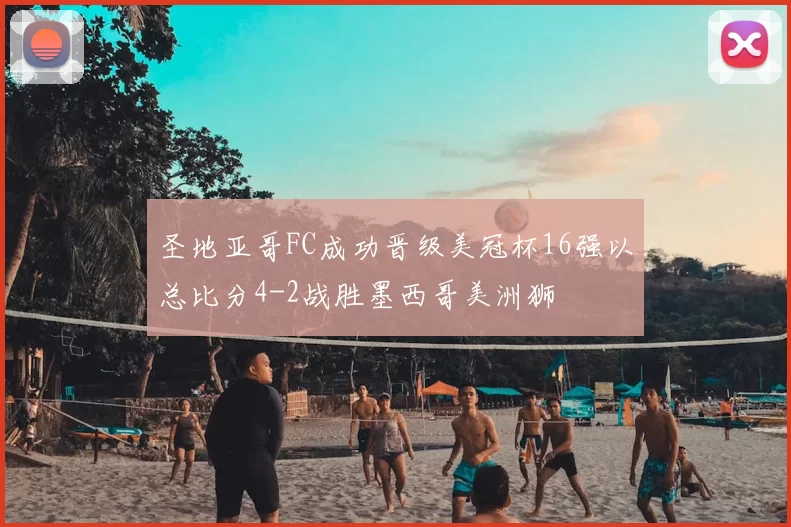 圣地亚哥FC成功晋级美冠杯16强以总比分4-2战胜墨西哥美洲狮