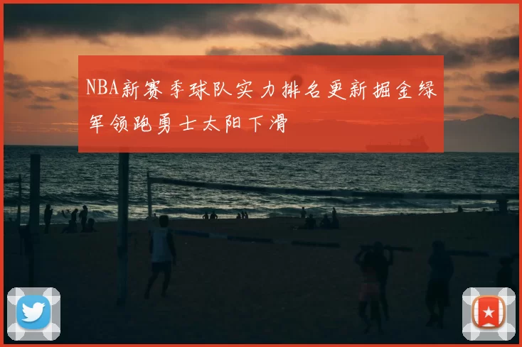 NBA新赛季球队实力排名更新掘金绿军领跑勇士太阳下滑