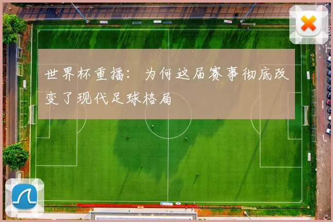世界杯重播：为何这届赛事彻底改变了现代足球格局