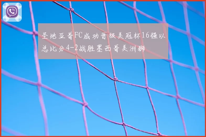 圣地亚哥FC成功晋级美冠杯16强以总比分4-2战胜墨西哥美洲狮