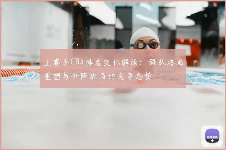 上赛季CBA排名变化解读：强队格局重塑与升降班马的竞争态势