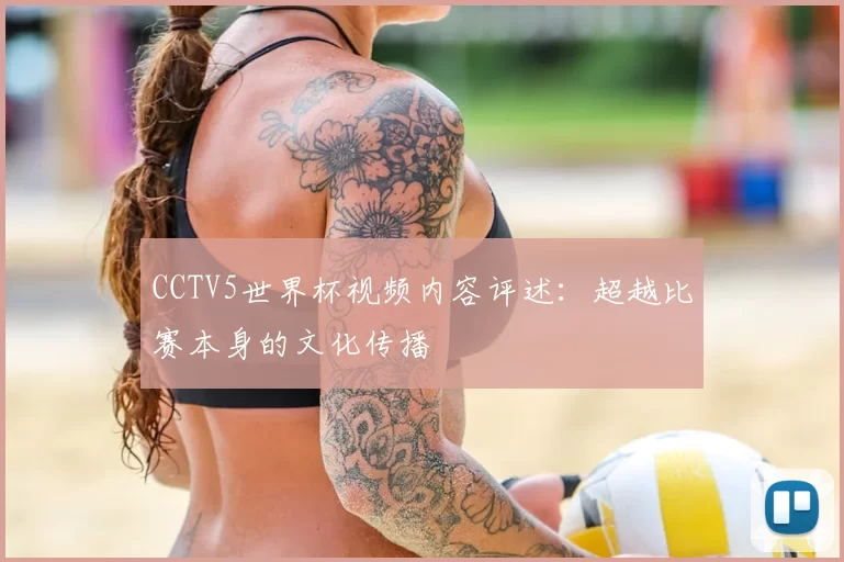 CCTV5世界杯视频内容评述：超越比赛本身的文化传播