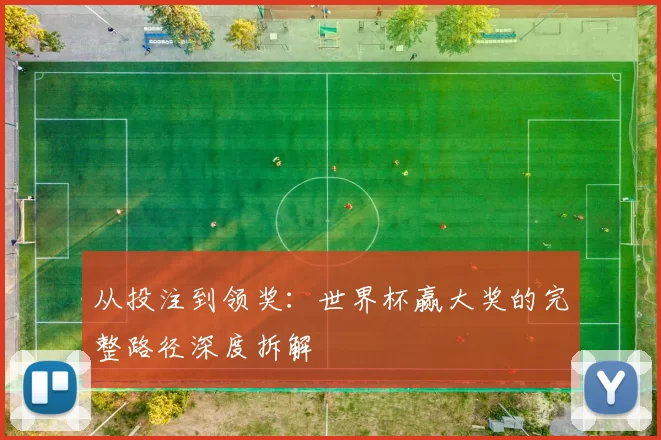 从投注到领奖：世界杯赢大奖的完整路径深度拆解